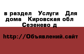  в раздел : Услуги » Для дома . Кировская обл.,Сезенево д.